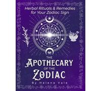 The Apothecary of the Zodiac: Herbal Rituals & Remedies for Your Zodiac Sign