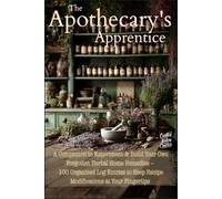 The Apothecary's Apprentice: A Companion to Experiment & Build Your Own Forgotten Herbal Home Remedies - 100 Organized Log Entries to Keep Recipe Modifications at Your Fingertips
