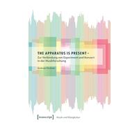 The Apparatus is Present - Zur Verbindung von Experiment und Konzert in der Musikforschung: 80 (Musik und Klangkultur)