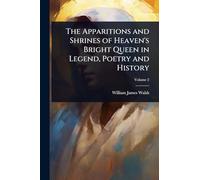 The Apparitions and Shrines of Heaven's Bright Queen in Legend, Poetry and History