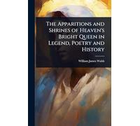 The Apparitions and Shrines of Heaven's Bright Queen in Legend, Poetry and History