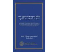 The appeal of King's College against the fellows of Eton: respecting their holding ecclesiastical preferment with their fellowships; preferred A.D. ... To which are added remarks, critical and...