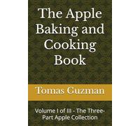 The Apple Baking and Cooking Book: Volume I of III - The Three-Part Apple Collection (The Grand Culinary Series - The Apple Baking and Cooking Book Collection)