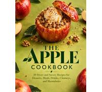 The Apple Cookbook: 50 Sweet and Savory Recipes for Desserts, Meals, Drinks, Chutneys, and Marmalades (The Single-Ingredient Fruit Trio)