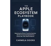 The Apple Ecosystem Playbook: Mastering the iPhone 17 and the Seamless World of Connected Apple Devices - iCloud, Mac, iPad, Watch & Beyond
