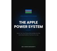The Apple Power System: How to Turn Your iPhone, iPad and Mac Into One Automated Workflow That Runs Your Day