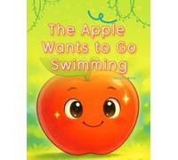 The Apple Wants to Go Swimming: A Cool Summer Adventure with a Not-So-Summer Fruit