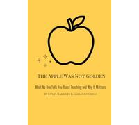 The Apple Was Not Golden: What No One Tells You About Teaching and Why It Matters