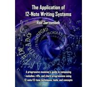 The Application of 12-Note Writing Systems: A progressive musician's guide to composing melodies, riffs, and chord progressions using 12-note/12-tone techniques, tools, and concepts