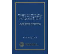 The application of the teachings of Jesus to "The responsibility of the capitalist to the public": an essay submitted in competition for the Hattie Elizabeth Lewis Prize of 1921