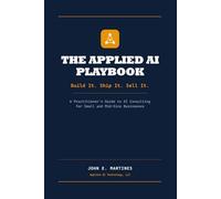 The Applied AI Playbook: Build It. Ship It. Sell It. - A Practitioner's Guide to AI Consulting for Small and Mid-Size Businesses