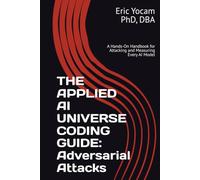 The Applied AI Universe Coding Guide: Adversarial Attacks: A Hands-On Handbook for Attacking and Measuring Every AI Model (The Adaptive AI Codex Series)