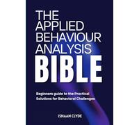 THE APPLIED BEHAVIOR ANALYSIS BIBLE: Beginners guide to the Practical Solutions for Behavioral Challenges