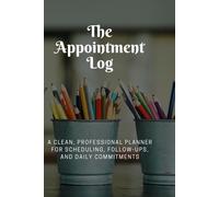 The Appointment Log: A Clean, Professional Planner for Scheduling, Follow-Ups, and Daily Commitments