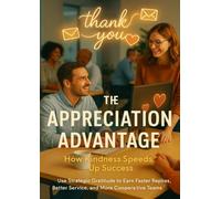 The Appreciation Advantage: How Kindness Speeds Up Success: Use Strategic Gratitude to Earn Faster Replies, Better Service, and More Cooperative Teams