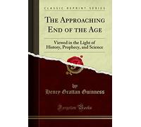 The Approaching End of the Age: Viewed in the Light of History, Prophecy, and Science (Classic Reprint)