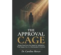 THE APPROVAL CAGE: Break Free from the Need for Validation That Keeps You in a Manipulator's Control