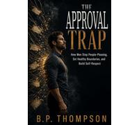 The Approval Trap: How Men Stop People-Pleasing, Set Healthy Boundaries, and Build Self-Respect