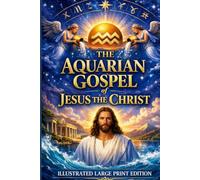 The Aquarian Gospel of Jesus the Christ: The Lost Years of Jesus Revealed ILLUSTRATED LARGE PRINT EDITION An Easy-to-Read Classic Format