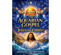 The Aquarian Gospel of Jesus the Christ: The Lost Years of Jesus Revealed ILLUSTRATED LARGE PRINT EDITION An Easy-to-Read Classic Format