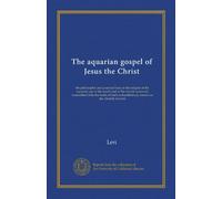 The aquarian gospel of Jesus the Christ: the philosophic and practical basis of the religion of the aquarian age of the world and of the church ... remembrances, known as the Akashic records