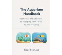 The Aquarium Handbook: Freshwater and Saltwater Fishkeeping from Setup to Aquascaping