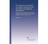 The Aquatic environment: microbial transformations and water management implications: Symposium sponsored by Environmental Protection Agency Office of Water Program Operations, held in October, 1972.