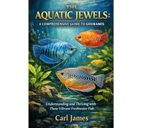 THE AQUATIC JEWELS: A COMPREHENSIVE GUIDE TO GOURAMIS: Understanding and Thriving with These Vibrant Freshwater Fish
