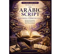 The Arabic Script - Book 4: Mastering Communication: Advanced Grammar, Reading Fluency & Real Conversations for Intermediate to Advanced Arabic ... Alphabet to Professional & Academic Arabic)