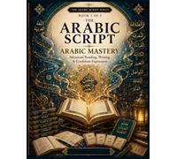 The Arabic Script-Book 5 Arabic Mastery: Advanced Reading, Writing & Confident Expression (The Complete Arabic Learning Series - From the Arabic Alphabet to Professional & Academic Arabic)