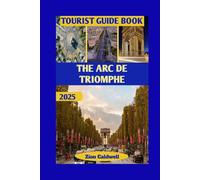 The Arc De Triomphe Tourist Guide: From Napoleon’s Vision To Modern Paris: Walk Through Glory And Grandeur: 12 (World Tour)