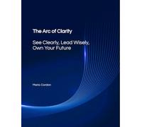 The Arc of Clarity: See Clearly, Lead Wisely, Own Your Future