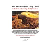 The Arcana of the Holy Grail: Selected Lectures by Rudolf Steiner (The Arcana of the Grail Mysteries of Rudolf Steiner)