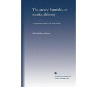 The arcane formulas or mental alchemy: A supplementary volume to The arcane teaching