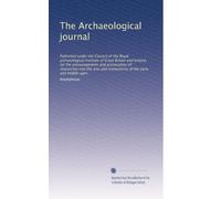 The Archaeological journal: Published under the Council of the Royal archaeological institute of Great Britain and Ireland, for the encouragement and ... and monuments of the early and middle ages