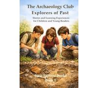 The Archaeology Club Explorers of the Past: Stories and Learning for Children and Young Readers