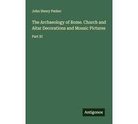The Archaeology of Rome. Church and Altar Decorations and Mosaic Pictures: Part XI