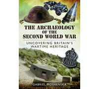 The Archaeology of the Second World War: Uncovering Britain's Wartime Heritage