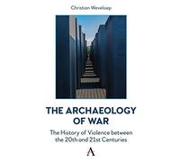The Archaeology of War: The History of Violence between the 20th and 21st Centuries (Anthem Intercultural Transfer Studies)