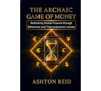 The Archaic Game of Money: Rethinking Global Finance through Behavioral and Thermodynamic Lenses (Personal Finance Mastery Series)