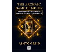 The Archaic Game of Money: Rethinking Global Finance through Behavioral and Thermodynamic Lenses (Personal Finance Mastery Series)
