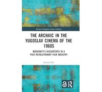 The Archaic in the Yugoslav Cinema of the 1960s: Modernity’s Discontents in a Post-Revolutionary Film Industry (Eastern European Screen Cultures)