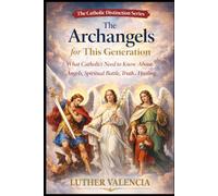 The Archangels for This Generation: What Catholics Need to Know About Angels, Spiritual Battle, Truth, and Healing (The Catholic Distinction)