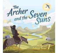 The Archer and the Seven Suns: A Mongolian Folk Tale Retold for Children: 1 (Mongolian Folktale Series)