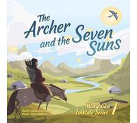 The Archer and the Seven Suns: A Mongolian Folktale Retold for Children: 1 (Mongolian Folktale Series)