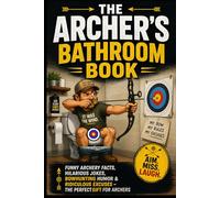 The Archer’s Bathroom Book: Funny Archery Facts, Hilarious Jokes, Archer Humor & Ridiculous Excuses - The Perfect Gift for Archers