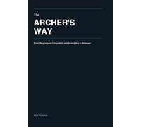 The Archer’s Way: From Beginner to Competitor and Everything in Between
