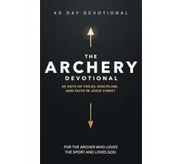 The Archery Devotional: 40 Days of Biblical Truth Inspired By Archery for Spiritual Growth and Life-Changing Lessons for Christian Archers Who Want to ... Precision, and the Power of the Holy Spirit