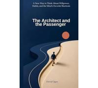 THE ARCHITECT AND THE PASSENGER: A New Way to Think About Willpower, Habits, and the Mind's Favorite Shortcuts