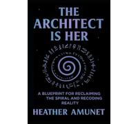 The Architect is Her: A Blueprint for Reclaiming the Spiral and Recoding Reality